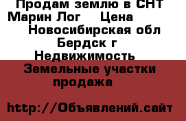 Продам землю в СНТ Марин Лог  › Цена ­ 400 000 - Новосибирская обл., Бердск г. Недвижимость » Земельные участки продажа   